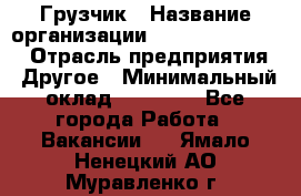 Грузчик › Название организации ­ Fusion Service › Отрасль предприятия ­ Другое › Минимальный оклад ­ 20 000 - Все города Работа » Вакансии   . Ямало-Ненецкий АО,Муравленко г.